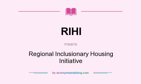 What does RIHI mean? It stands for Regional Inclusionary Housing Initiative