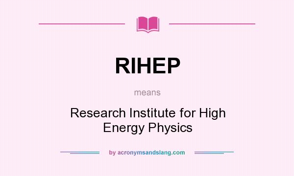 What does RIHEP mean? It stands for Research Institute for High Energy Physics