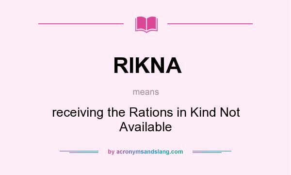 What does RIKNA mean? It stands for receiving the Rations in Kind Not Available