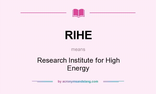 What does RIHE mean? It stands for Research Institute for High Energy