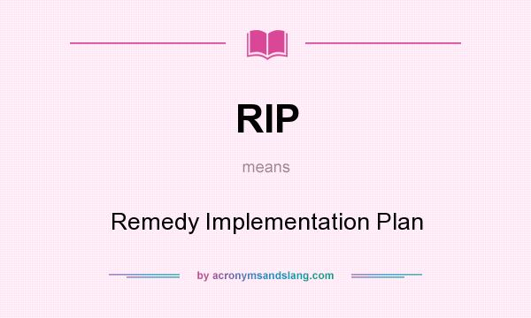 What does RIP mean? It stands for Remedy Implementation Plan