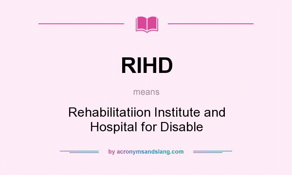 What does RIHD mean? It stands for Rehabilitatiion Institute and Hospital for Disable