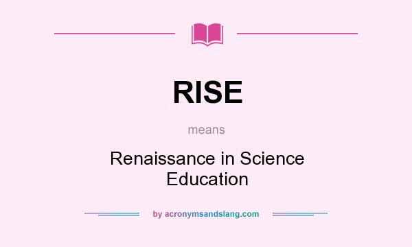 What does RISE mean? It stands for Renaissance in Science Education