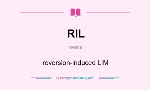 What does RIL mean? It stands for reversion-induced LIM