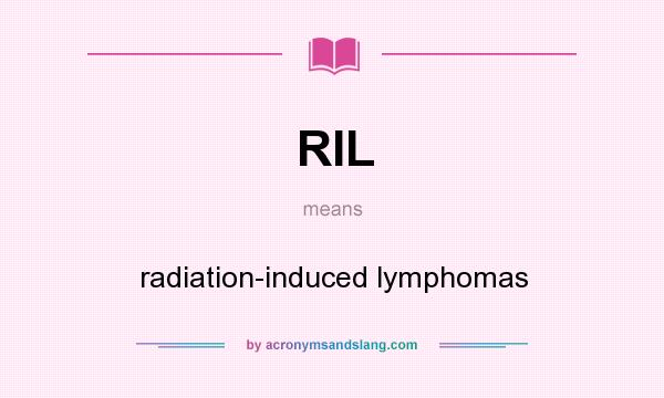 What does RIL mean? It stands for radiation-induced lymphomas
