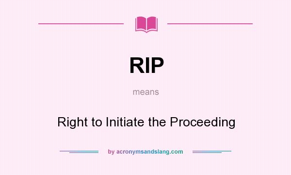 What does RIP mean? It stands for Right to Initiate the Proceeding
