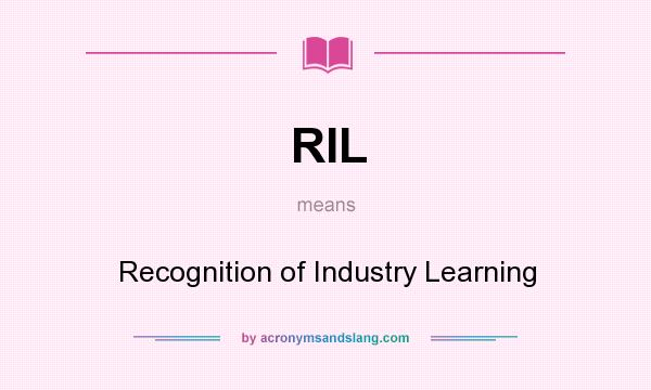 What does RIL mean? It stands for Recognition of Industry Learning
