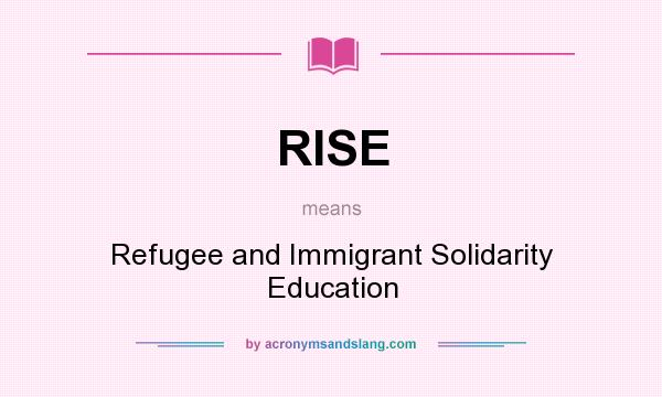 What does RISE mean? It stands for Refugee and Immigrant Solidarity Education