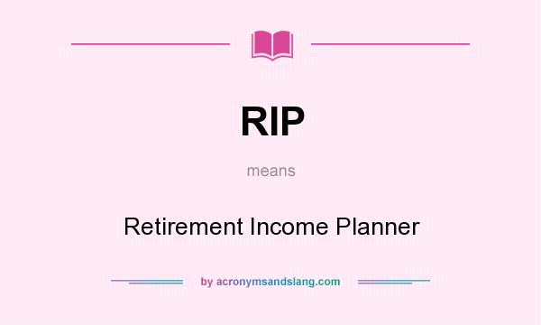 What does RIP mean? It stands for Retirement Income Planner