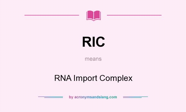 What does RIC mean? It stands for RNA Import Complex