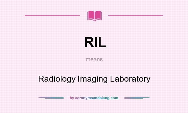 What does RIL mean? It stands for Radiology Imaging Laboratory
