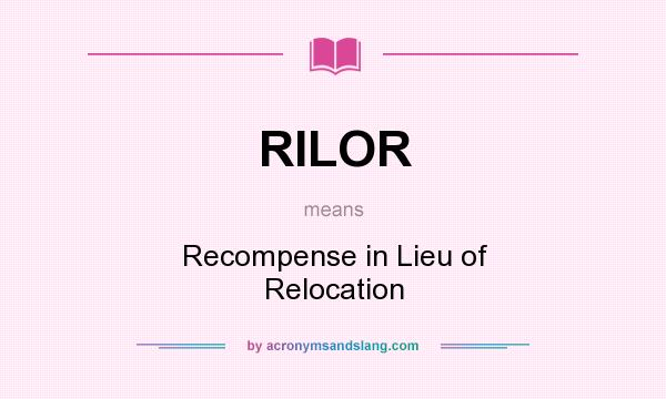 What does RILOR mean? It stands for Recompense in Lieu of Relocation