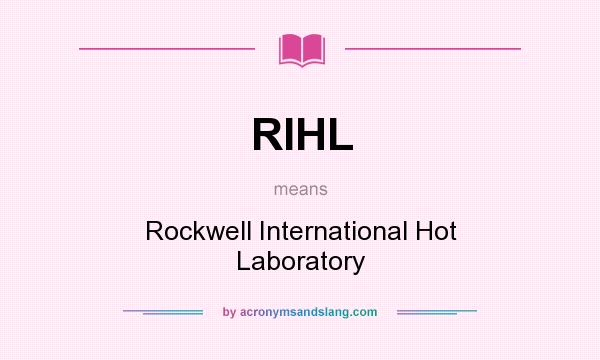 What does RIHL mean? It stands for Rockwell International Hot Laboratory