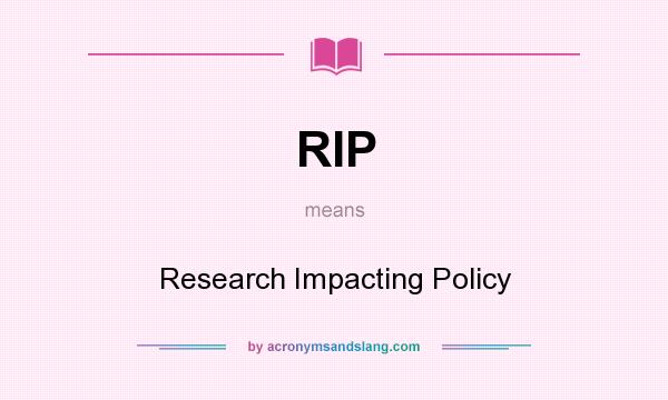 What does RIP mean? It stands for Research Impacting Policy