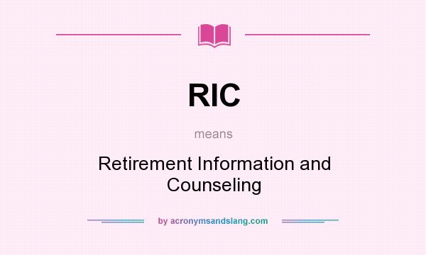 What does RIC mean? It stands for Retirement Information and Counseling