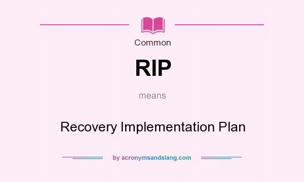 What does RIP mean? It stands for Recovery Implementation Plan