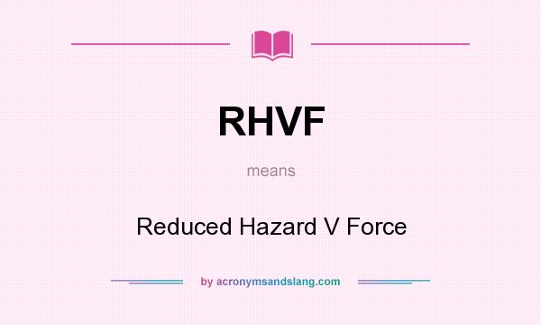 What does RHVF mean? It stands for Reduced Hazard V Force