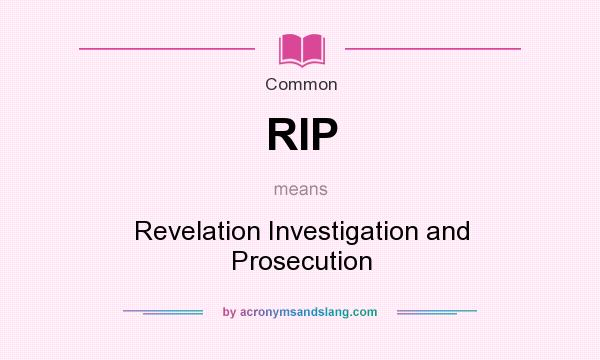 What does RIP mean? It stands for Revelation Investigation and Prosecution
