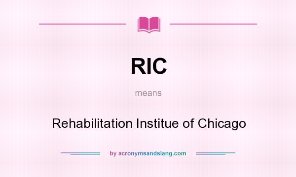 What does RIC mean? It stands for Rehabilitation Institue of Chicago