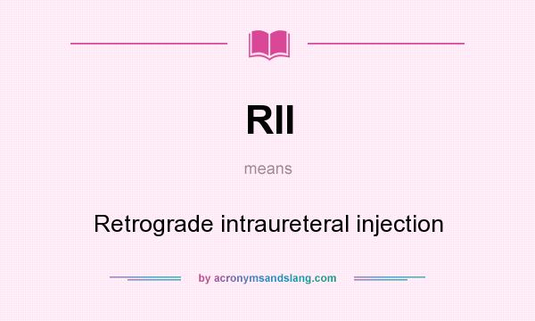 What does RII mean? It stands for Retrograde intraureteral injection