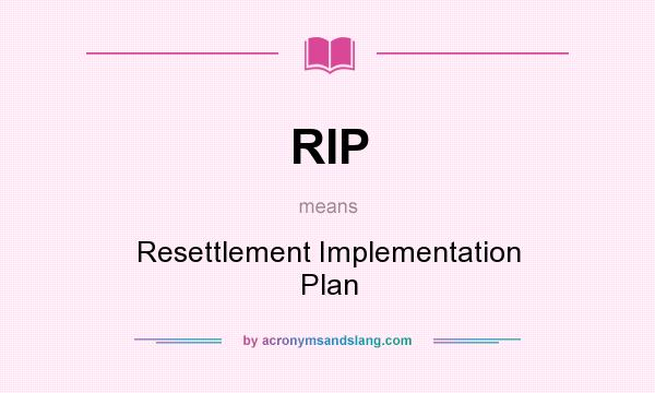 What does RIP mean? It stands for Resettlement Implementation Plan