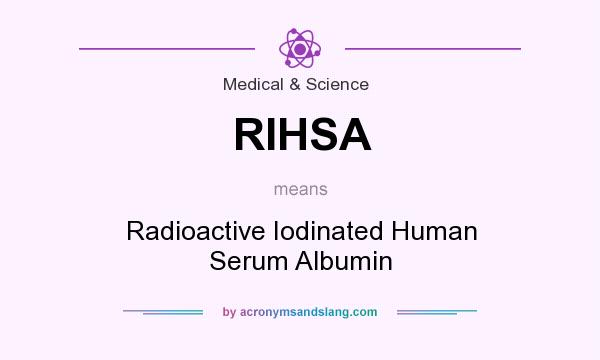 What does RIHSA mean? It stands for Radioactive Iodinated Human Serum Albumin