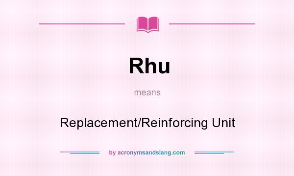 What does Rhu mean? It stands for Replacement/Reinforcing Unit
