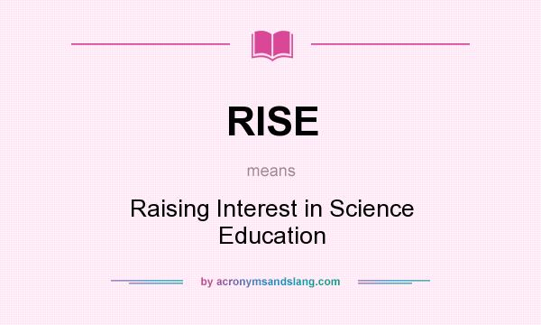 What does RISE mean? It stands for Raising Interest in Science Education