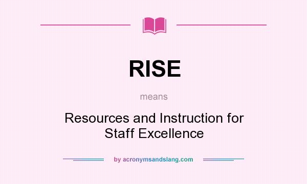 What does RISE mean? It stands for Resources and Instruction for Staff Excellence