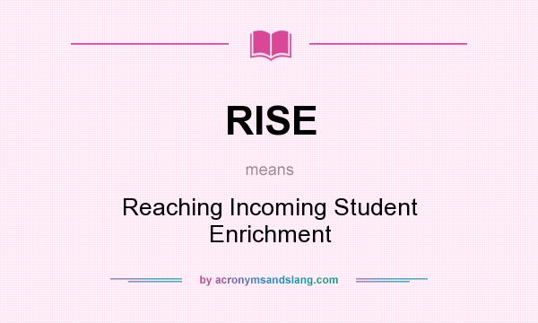 What does RISE mean? It stands for Reaching Incoming Student Enrichment
