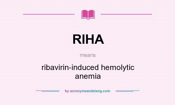 What does RIHA mean? It stands for ribavirin-induced hemolytic anemia