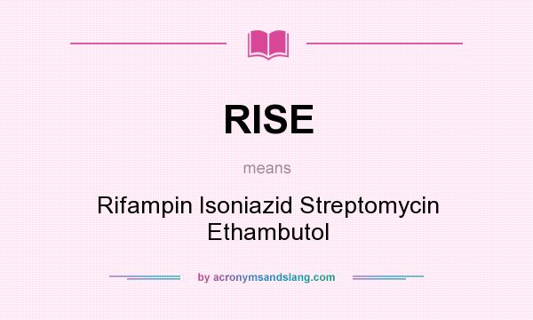 What does RISE mean? It stands for Rifampin Isoniazid Streptomycin Ethambutol