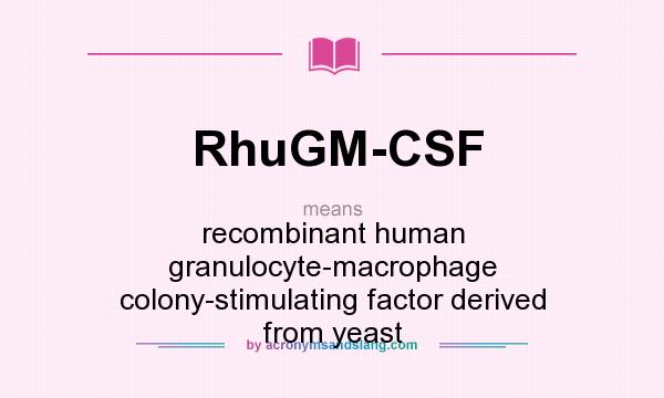 What does RhuGM-CSF mean? It stands for recombinant human granulocyte-macrophage colony-stimulating factor derived from yeast