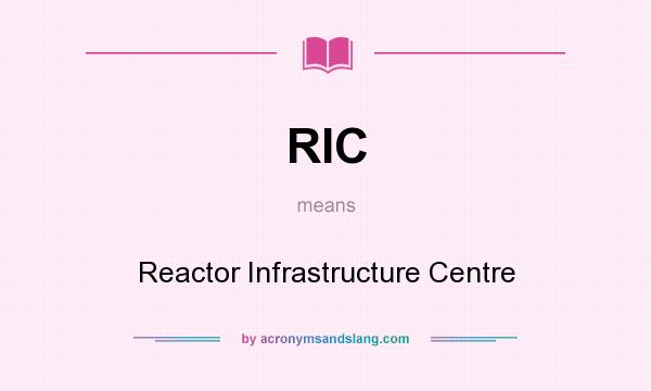 What does RIC mean? It stands for Reactor Infrastructure Centre
