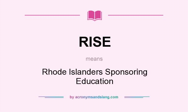 What does RISE mean? It stands for Rhode Islanders Sponsoring Education