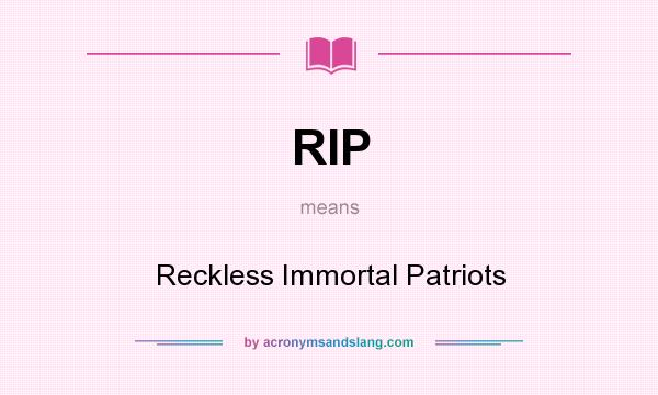 What does RIP mean? It stands for Reckless Immortal Patriots