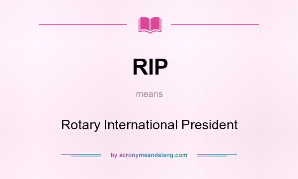 What does RIP mean? It stands for Rotary International President