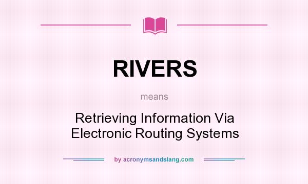 What does RIVERS mean? It stands for Retrieving Information Via Electronic Routing Systems