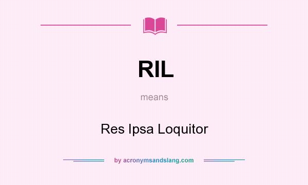 What does RIL mean? It stands for Res Ipsa Loquitor