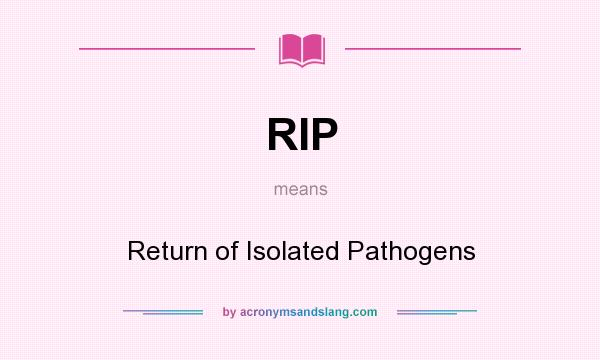 What does RIP mean? It stands for Return of Isolated Pathogens