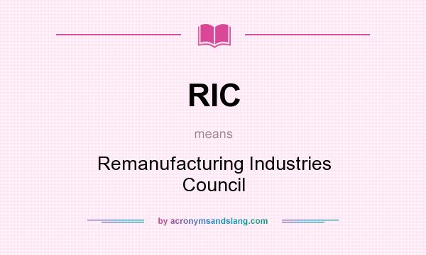 What does RIC mean? It stands for Remanufacturing Industries Council