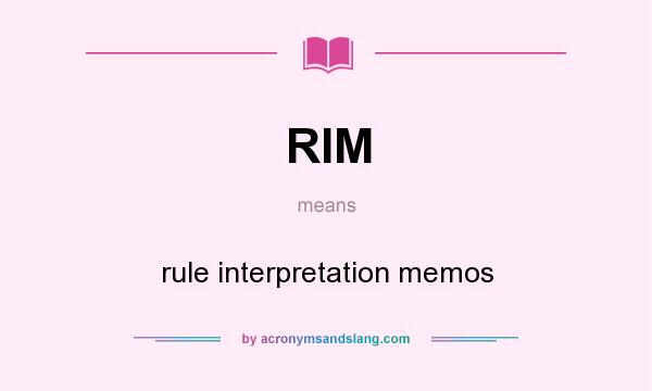 What does RIM mean? It stands for rule interpretation memos