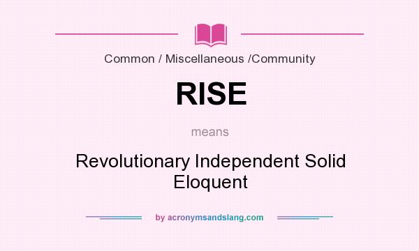 What does RISE mean? It stands for Revolutionary Independent Solid Eloquent