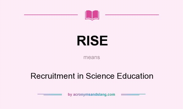 What does RISE mean? It stands for Recruitment in Science Education