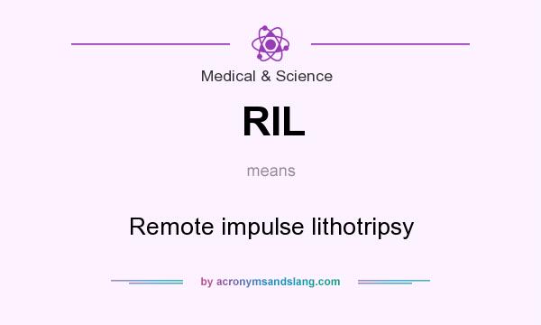 What does RIL mean? It stands for Remote impulse lithotripsy