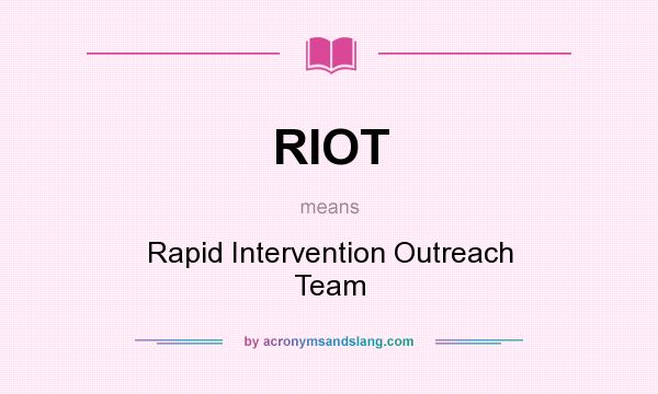 What does RIOT mean? It stands for Rapid Intervention Outreach Team