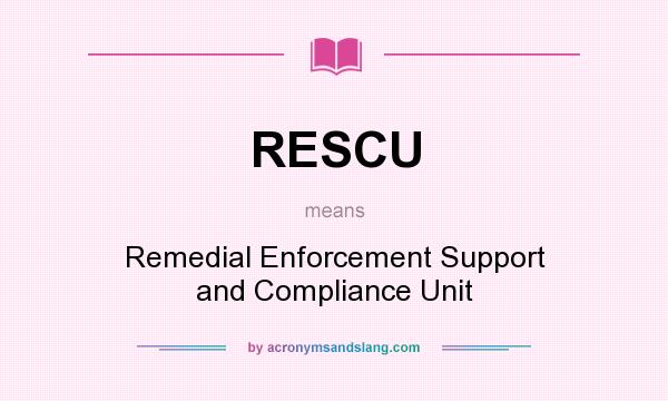 What does RESCU mean? It stands for Remedial Enforcement Support and Compliance Unit