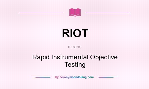 What does RIOT mean? It stands for Rapid Instrumental Objective Testing