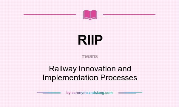 What does RIIP mean? It stands for Railway Innovation and Implementation Processes