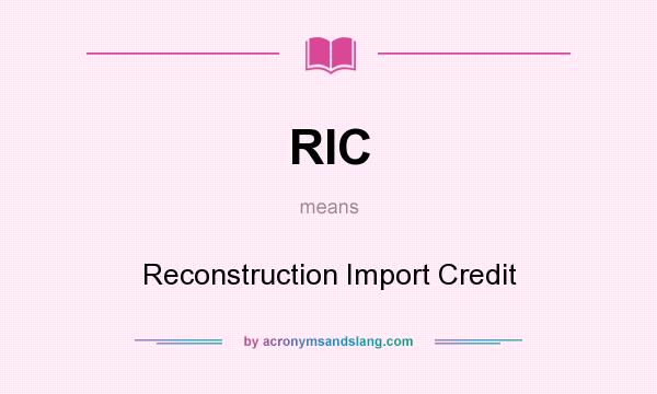 What does RIC mean? It stands for Reconstruction Import Credit